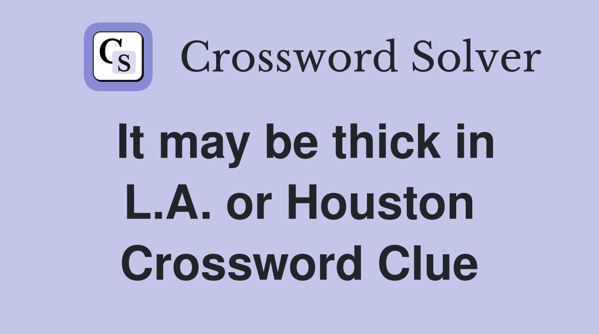 It may be thick in L.A. or Houston Crossword Clue