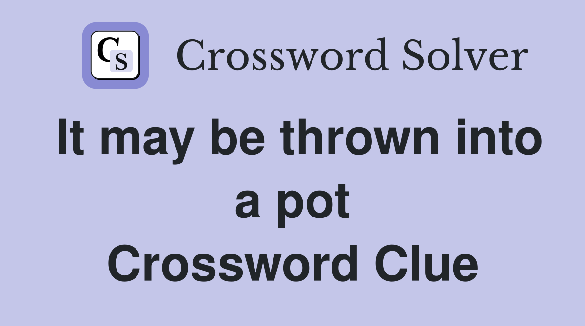 It may be thrown into a pot Crossword Clue