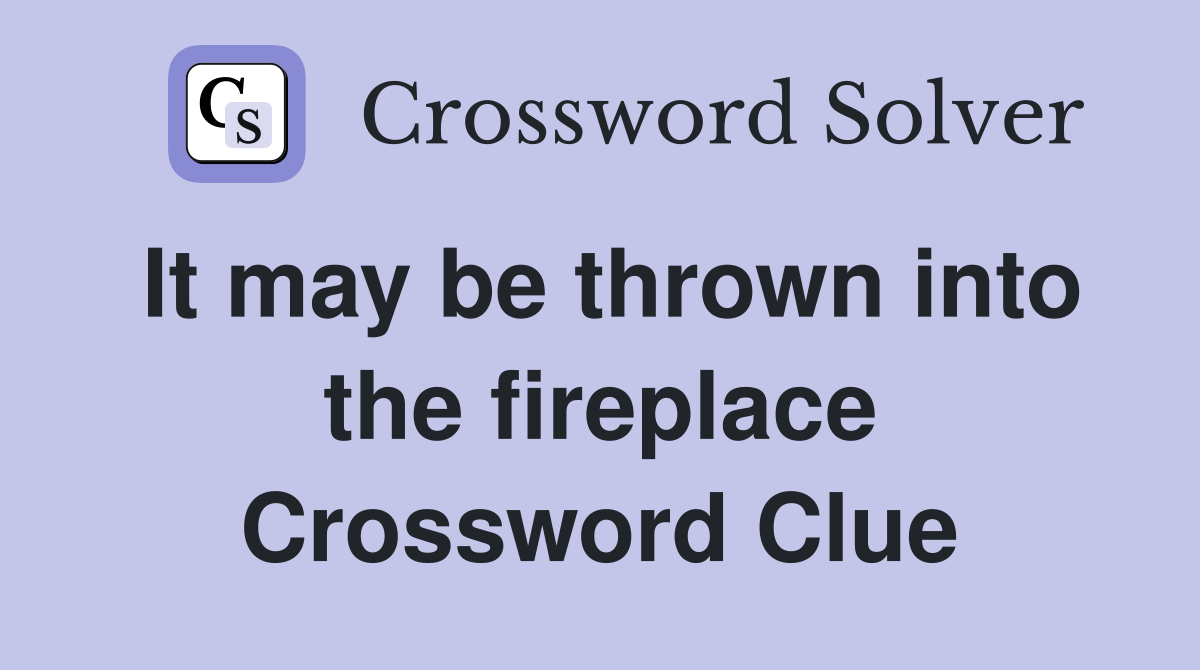 It may be thrown into the fireplace Crossword Clue