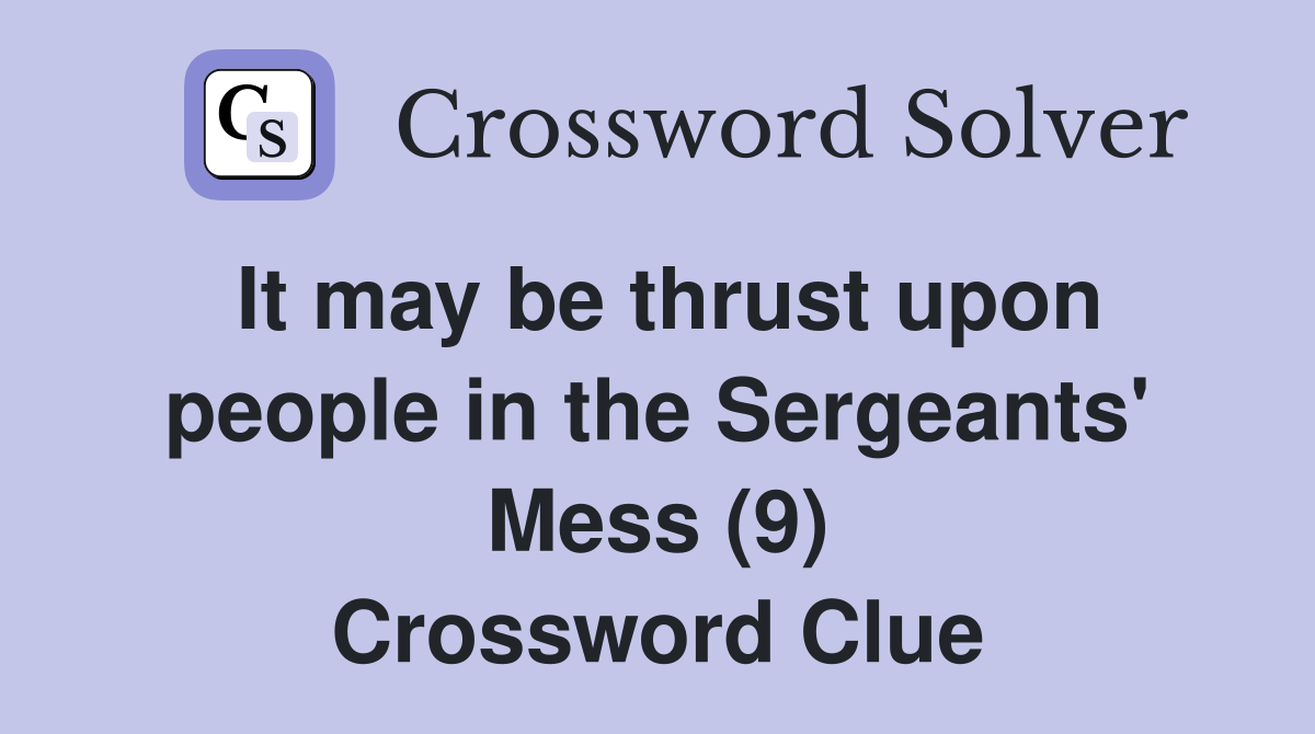 It may be thrust upon people in the Sergeants' Mess (9) Crossword Clue