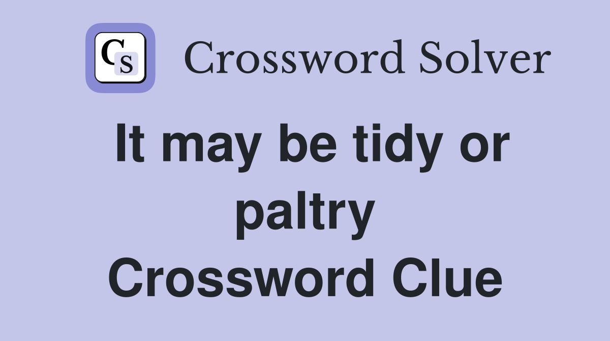 It may be tidy or paltry Crossword Clue