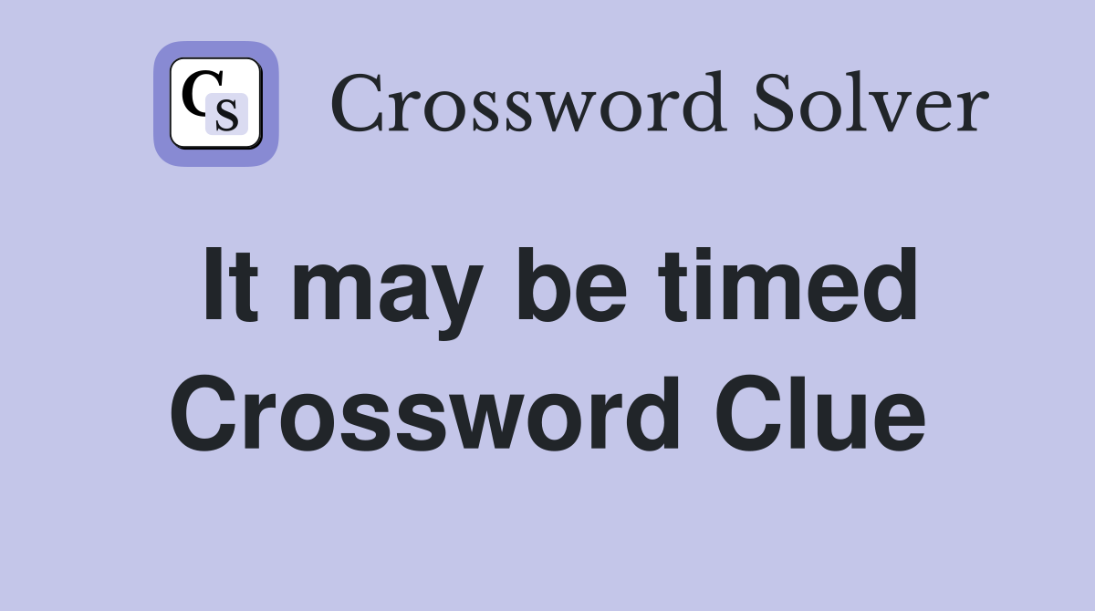 It may be timed Crossword Clue