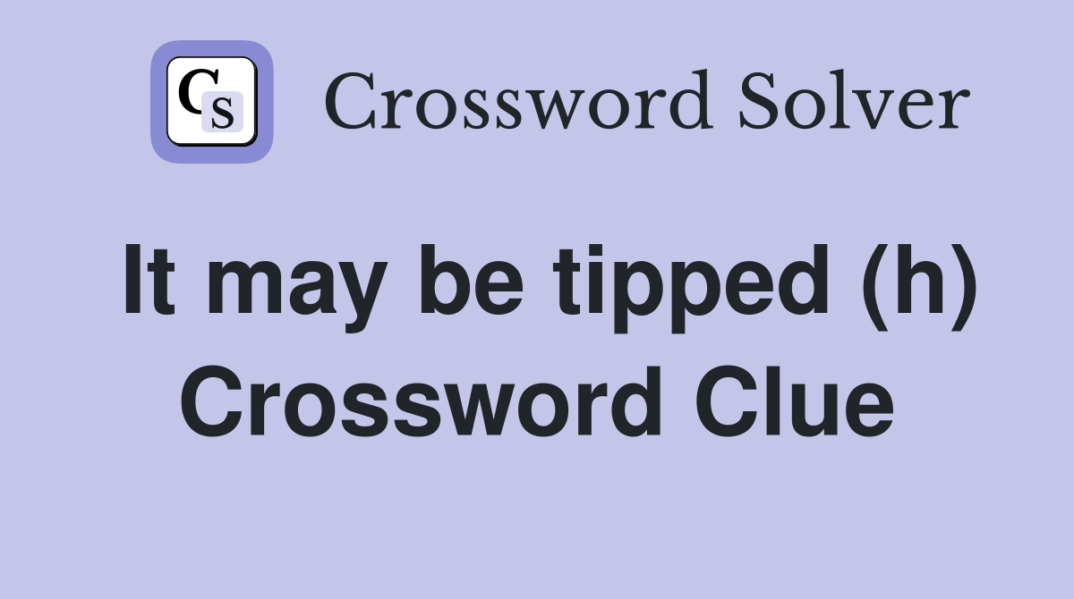 It may be tipped (h) Crossword Clue