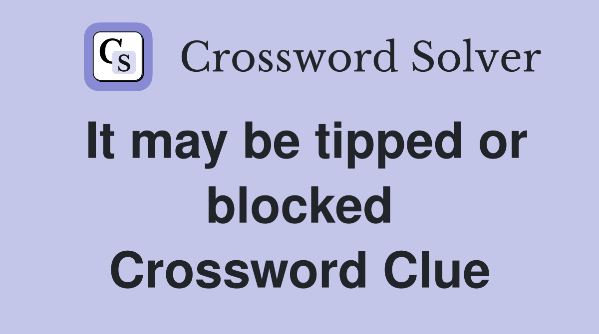It may be tipped or blocked Crossword Clue