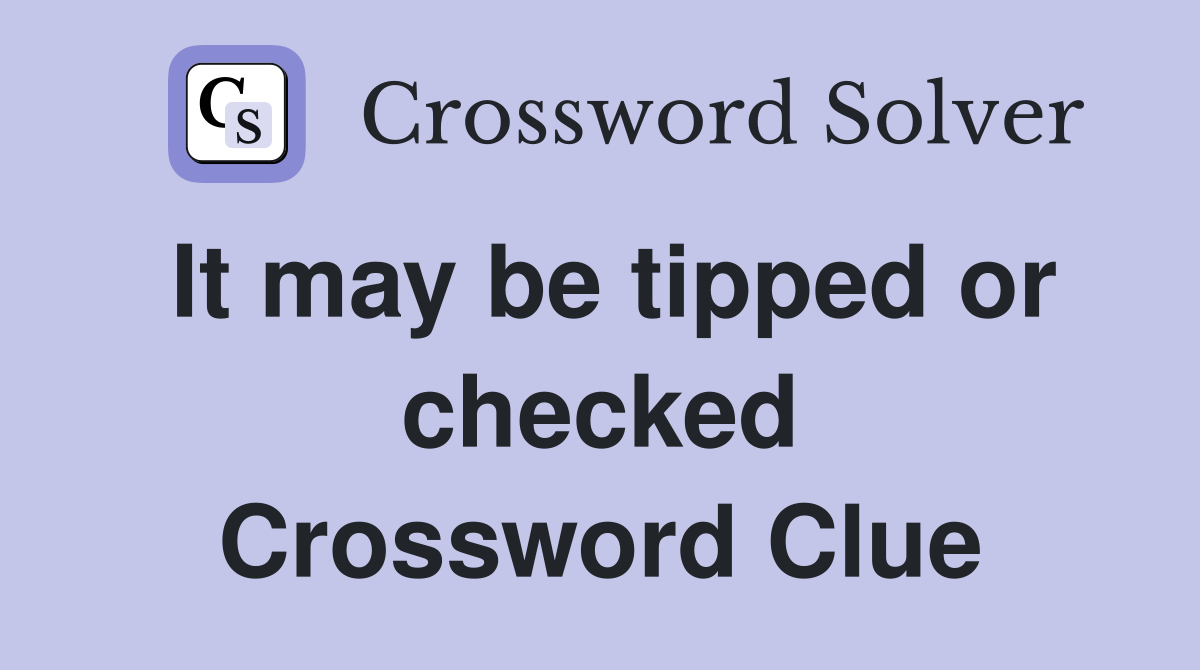It may be tipped or checked Crossword Clue