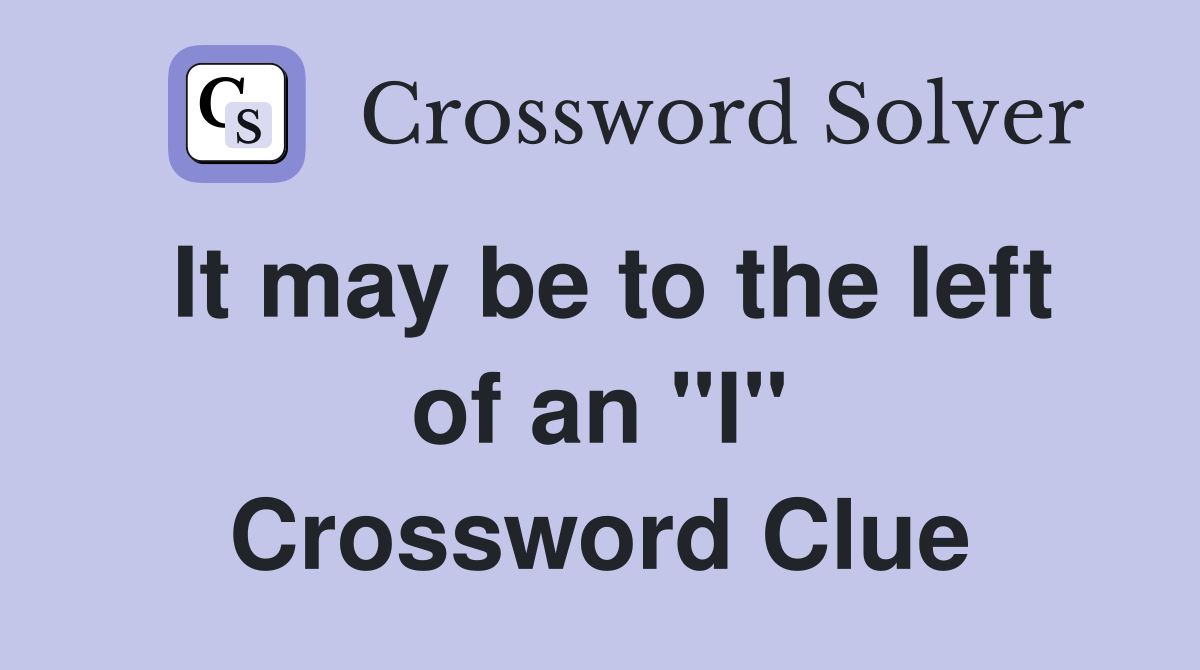 It may be to the left of an "I" Crossword Clue