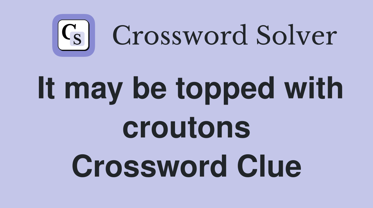 It may be topped with croutons Crossword Clue