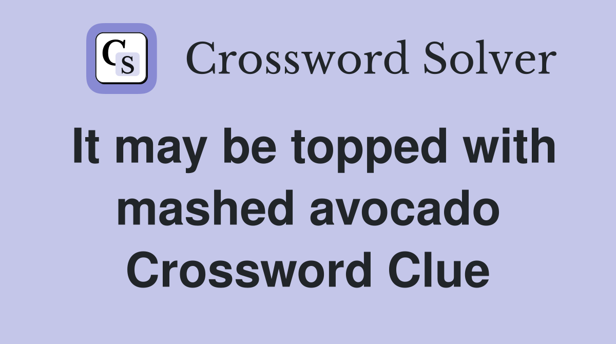 It may be topped with mashed avocado Crossword Clue
