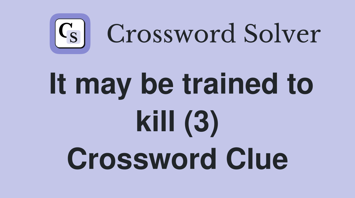 It may be trained to kill (3) Crossword Clue