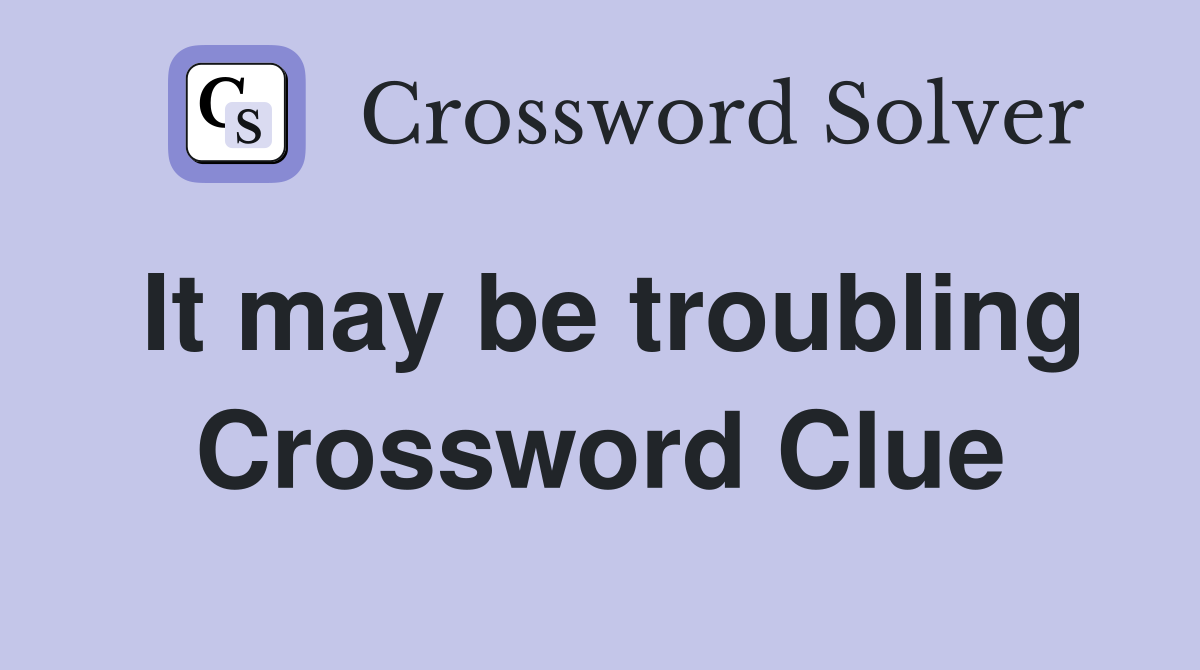 It may be troubling Crossword Clue