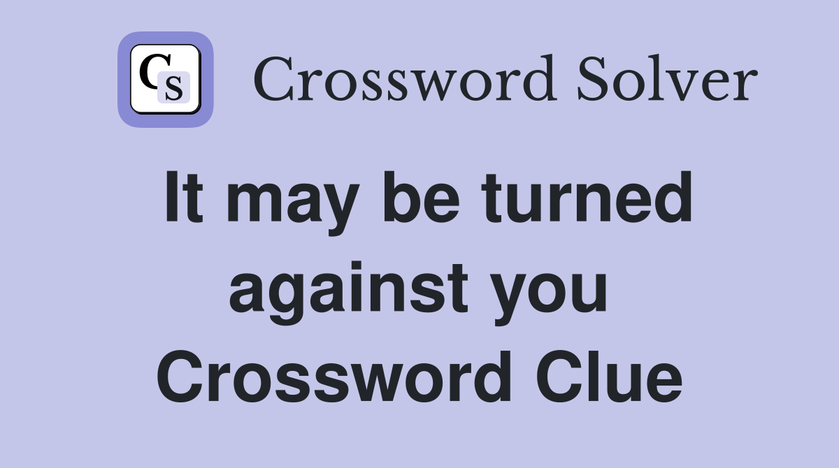 It may be turned against you Crossword Clue