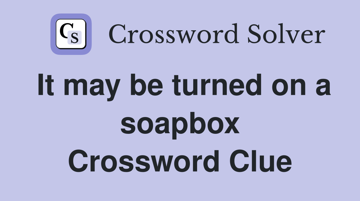 It may be turned on a soapbox Crossword Clue
