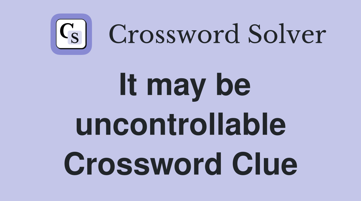 It may be uncontrollable Crossword Clue