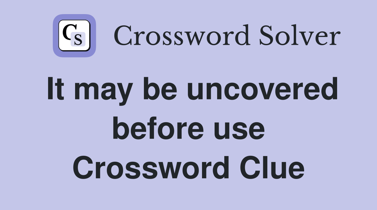 It may be uncovered before use Crossword Clue