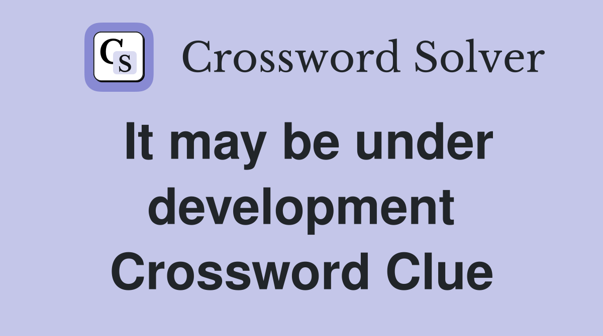 It may be under development Crossword Clue