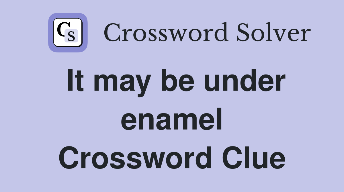 It may be under enamel Crossword Clue