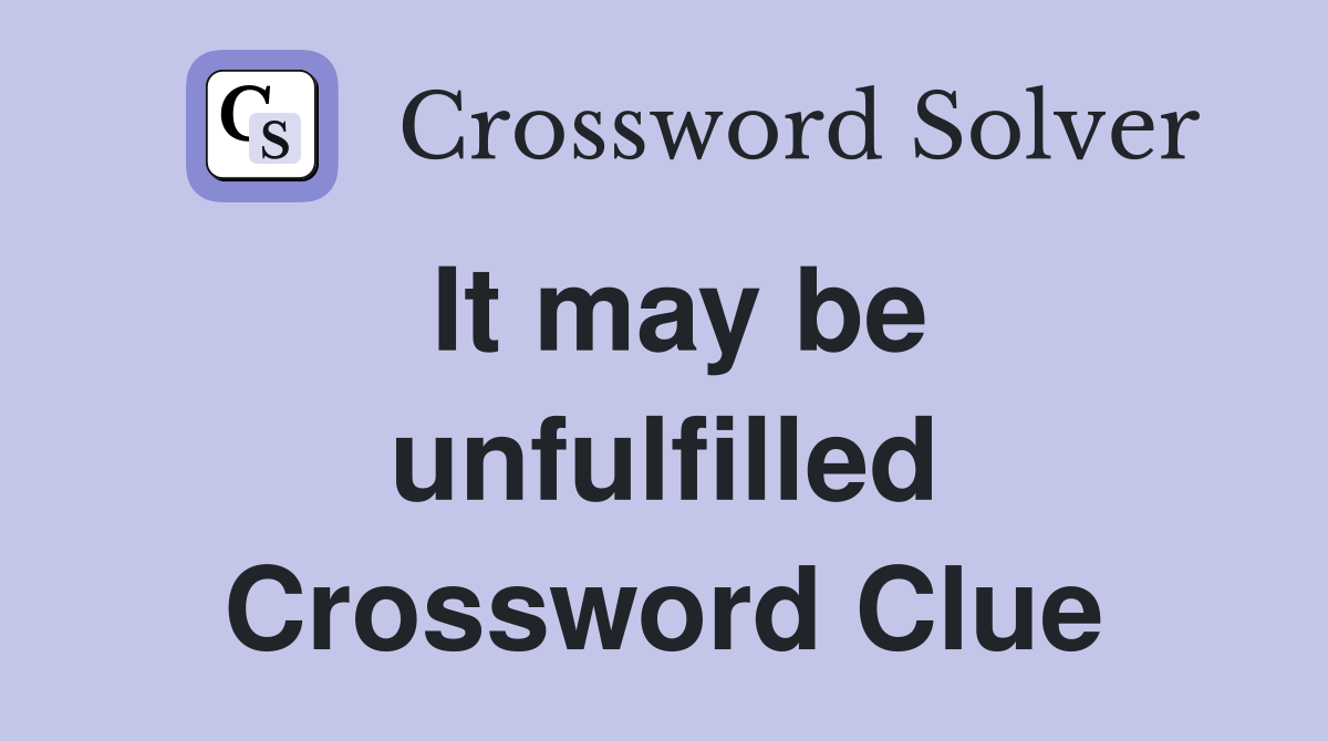 It may be unfulfilled Crossword Clue