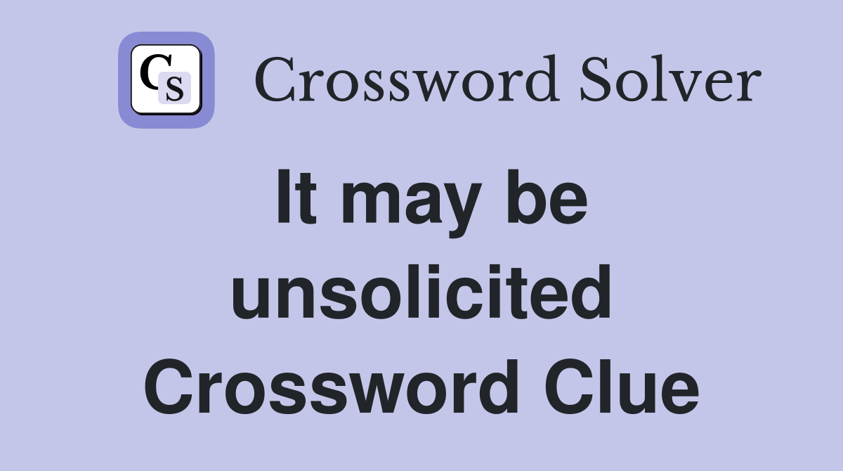 It may be unsolicited Crossword Clue