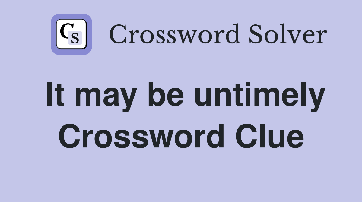 It may be untimely Crossword Clue