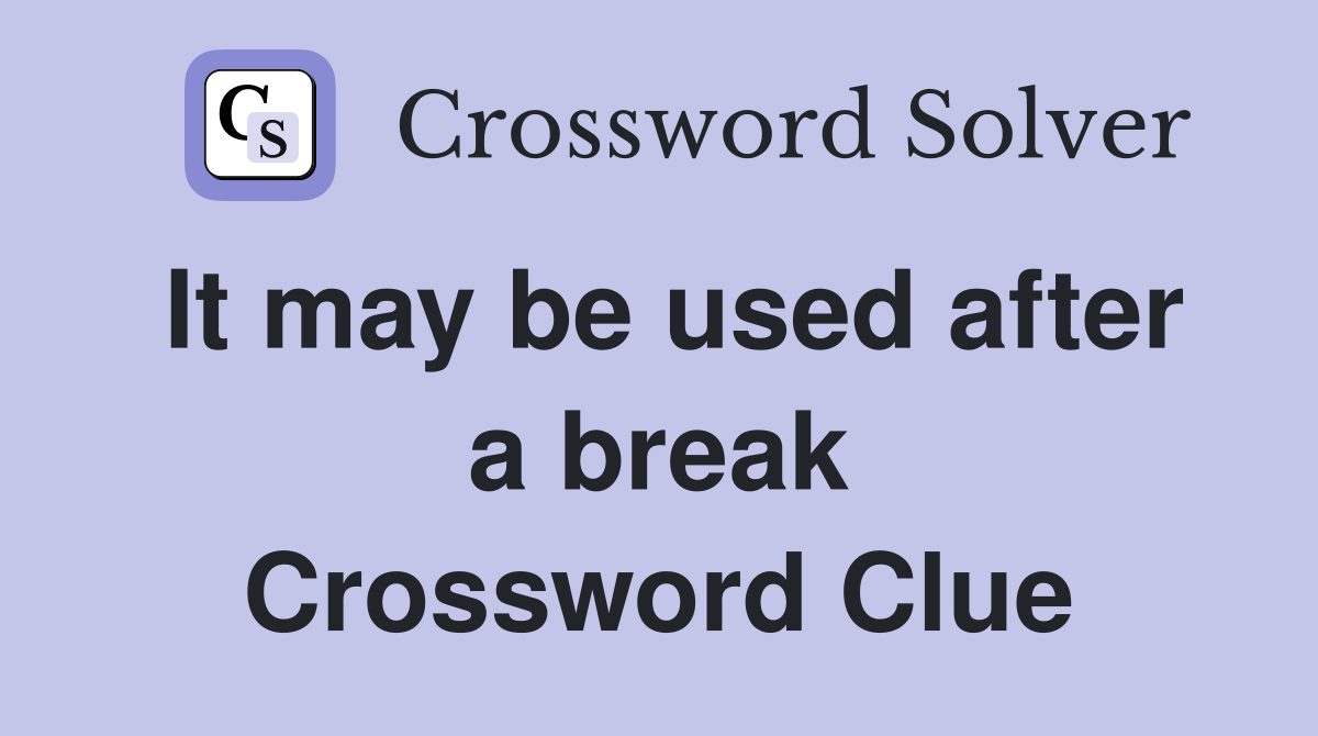 It may be used after a break Crossword Clue