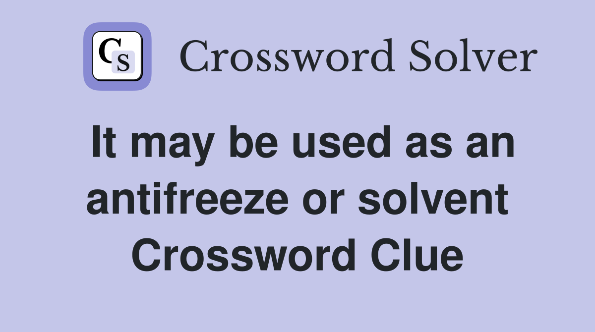It may be used as an antifreeze or solvent Crossword Clue