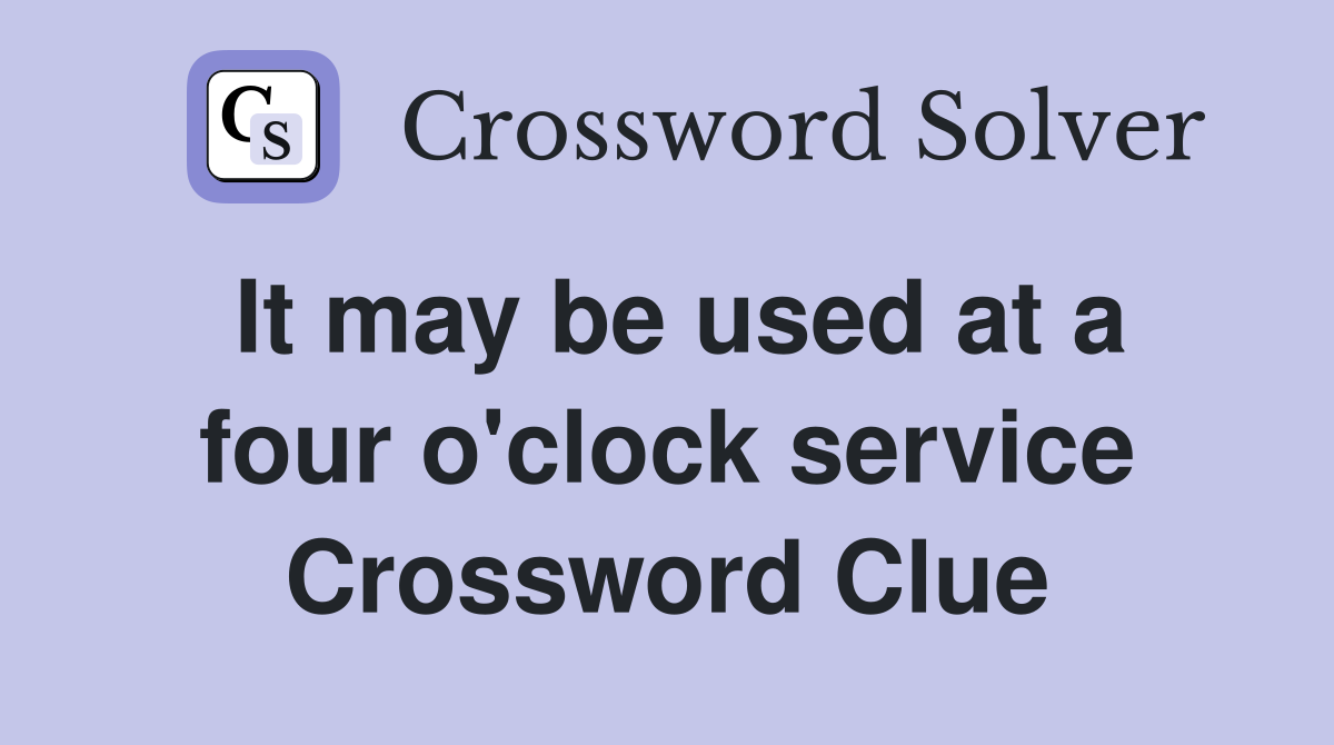 It may be used at a four o'clock service Crossword Clue