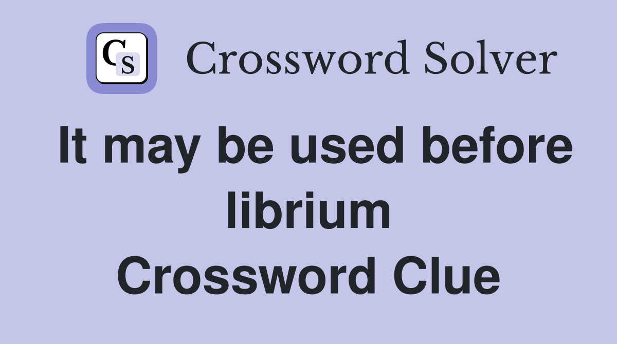 It may be used before librium Crossword Clue