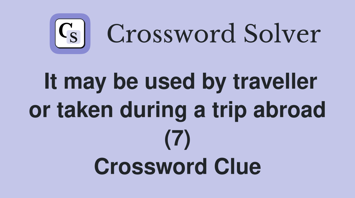 It may be used by traveller or taken during a trip abroad (7) Crossword Clue