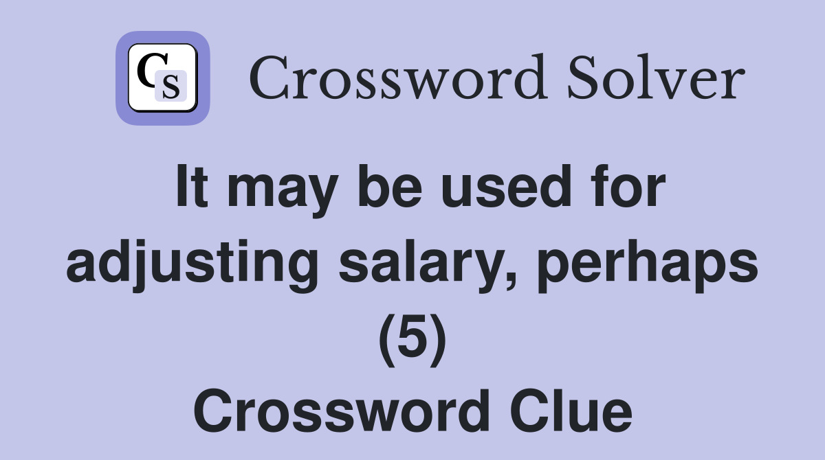 It may be used for adjusting salary, perhaps (5) Crossword Clue