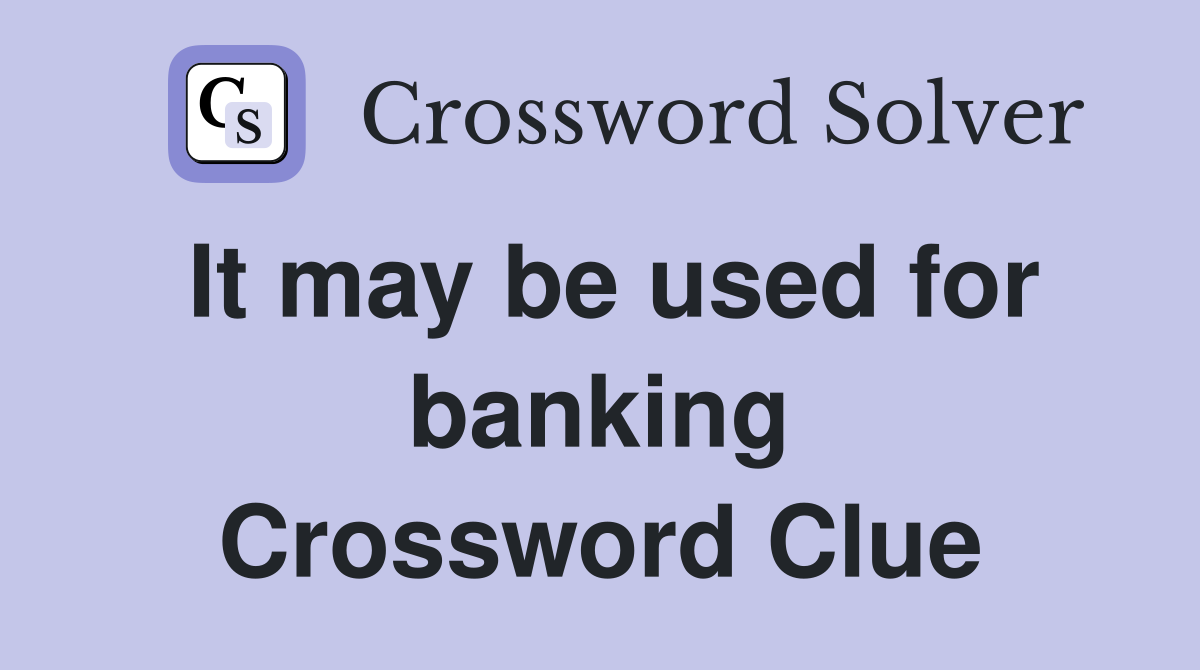 It may be used for banking Crossword Clue