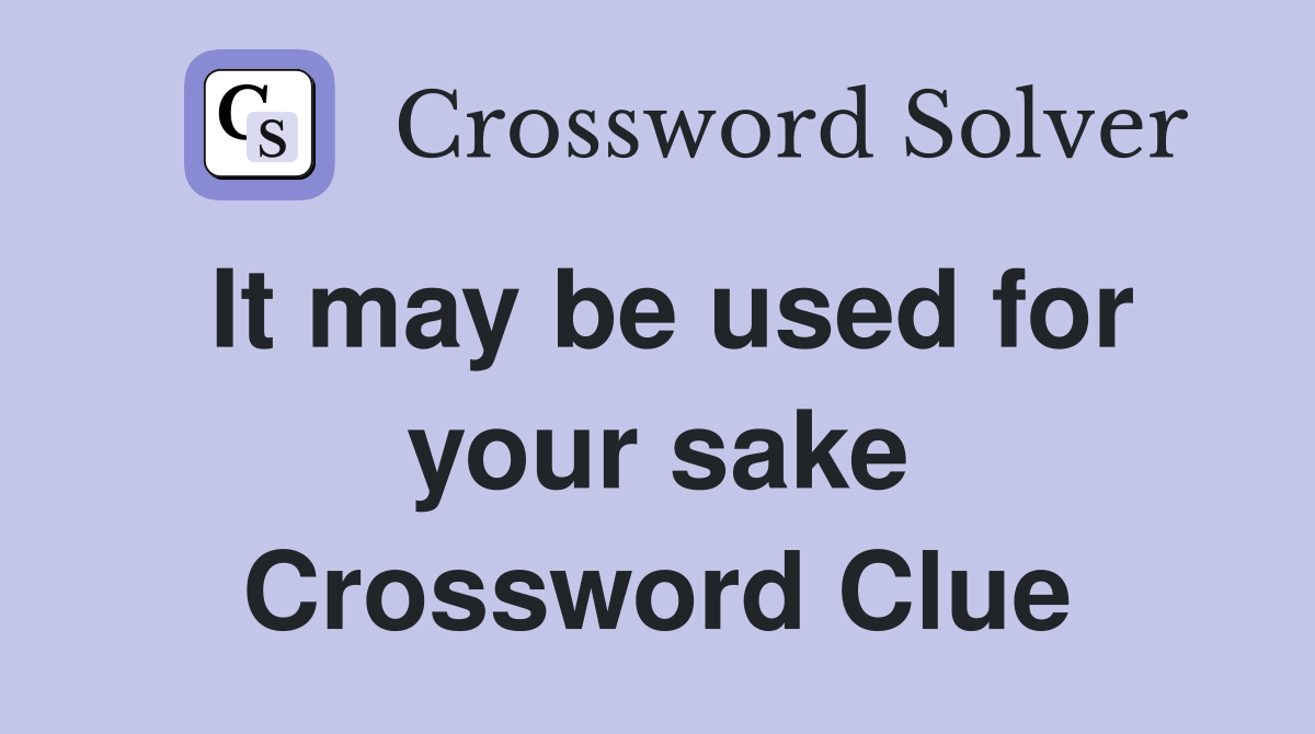 It may be used for your sake Crossword Clue