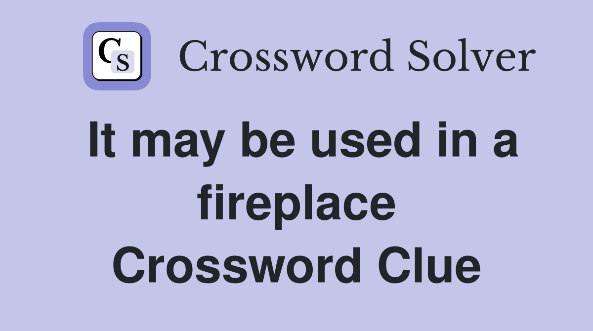 It may be used in a fireplace Crossword Clue
