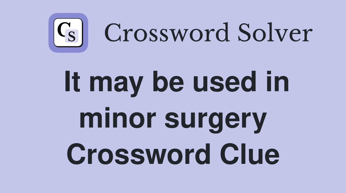 It may be used in minor surgery Crossword Clue