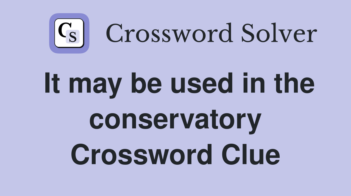 It may be used in the conservatory Crossword Clue