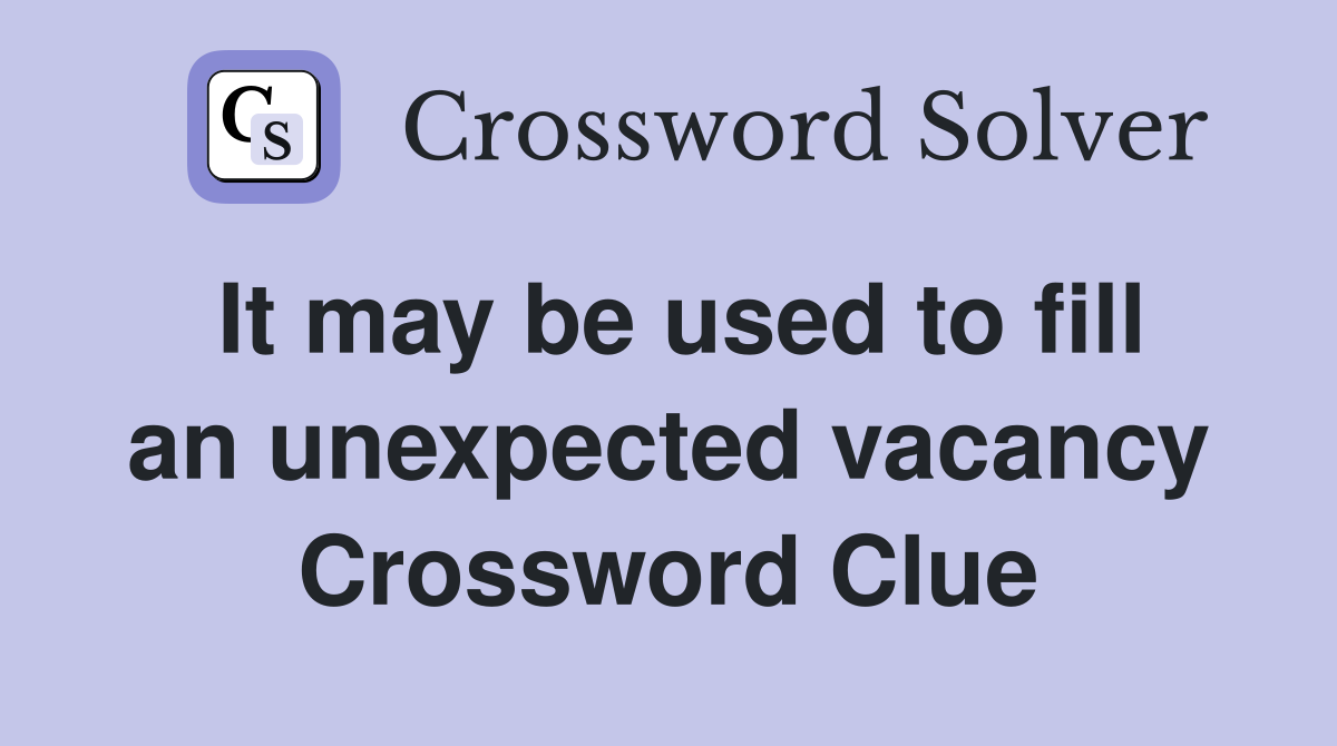 It may be used to fill an unexpected vacancy Crossword Clue