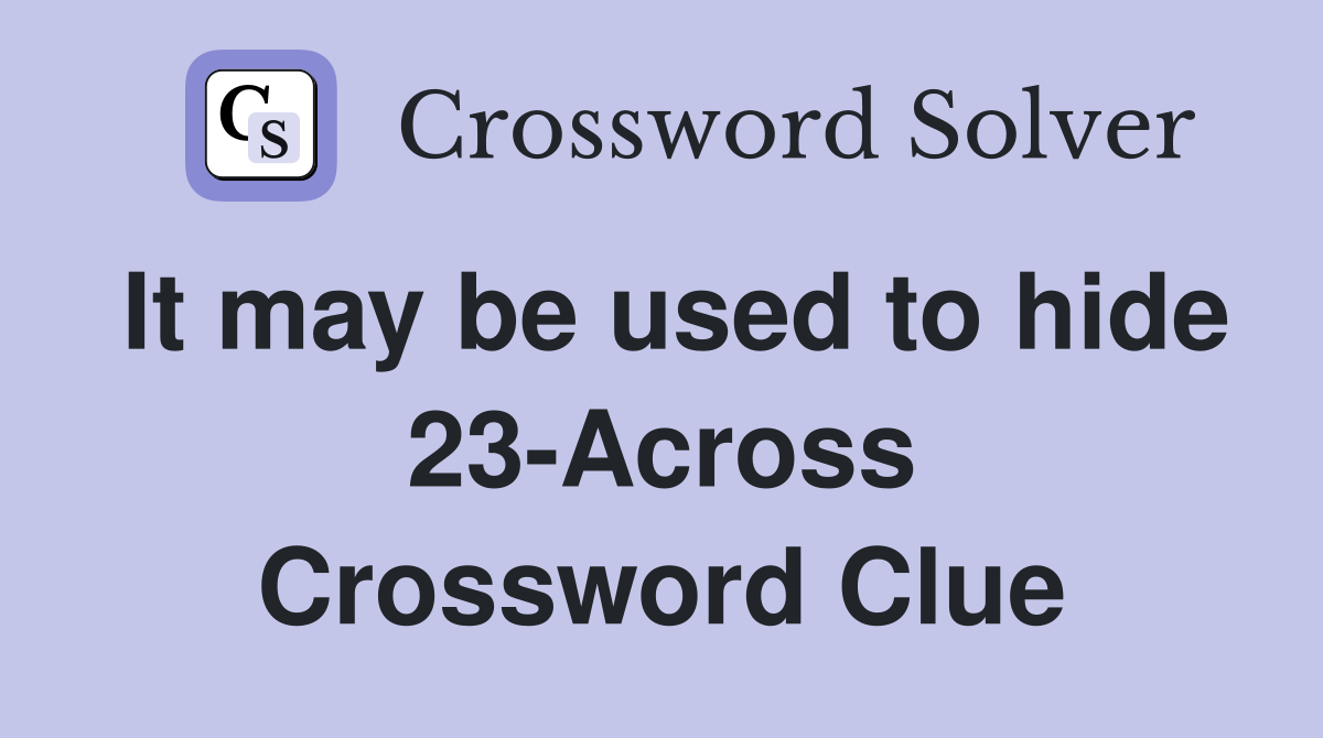It may be used to hide 23-Across Crossword Clue