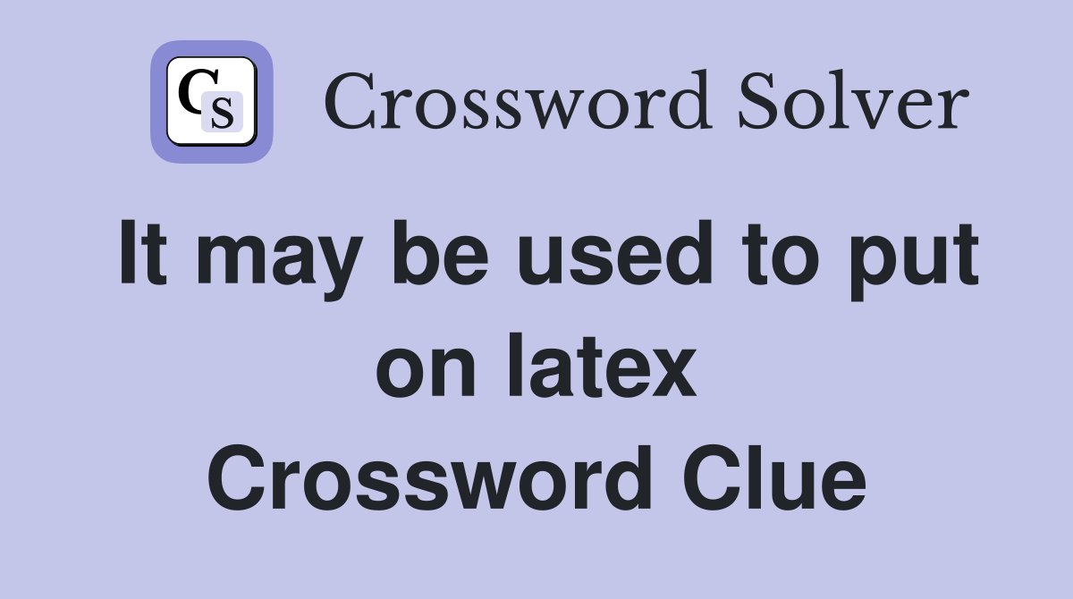 It may be used to put on latex Crossword Clue