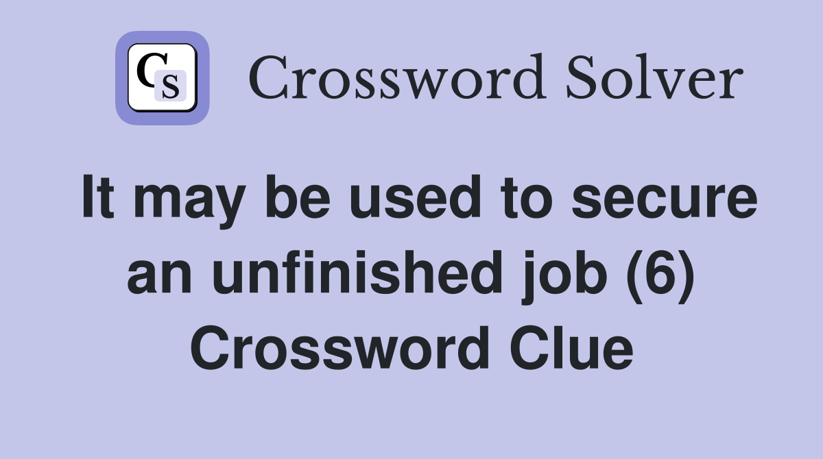 It may be used to secure an unfinished job (6) Crossword Clue