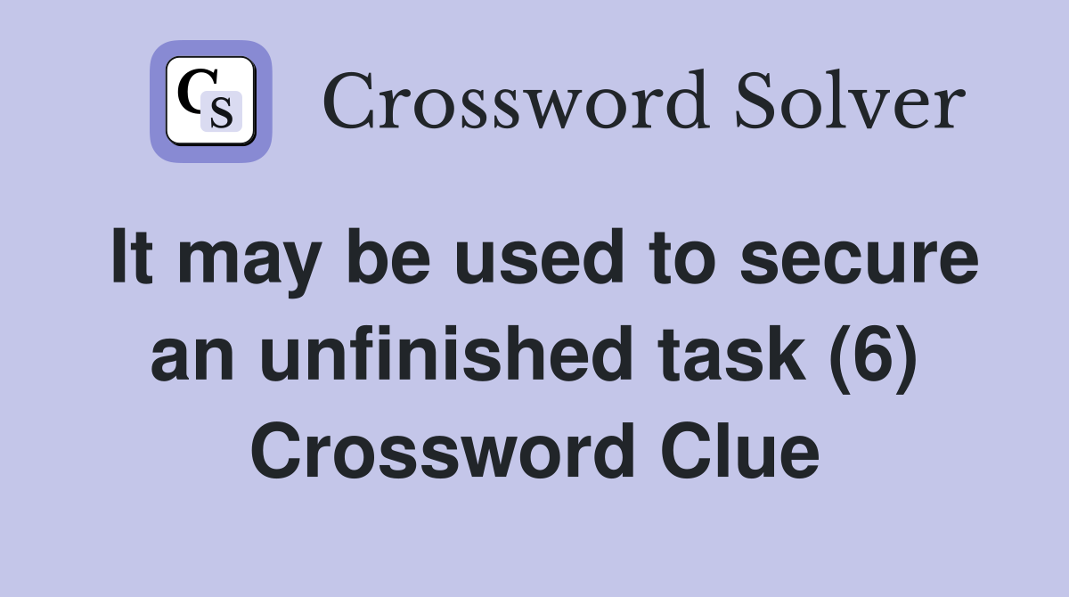 It may be used to secure an unfinished task (6) Crossword Clue