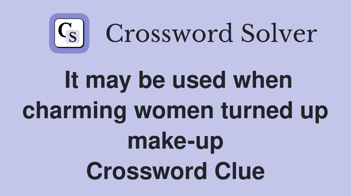 It may be used when charming women turned up make-up Crossword Clue