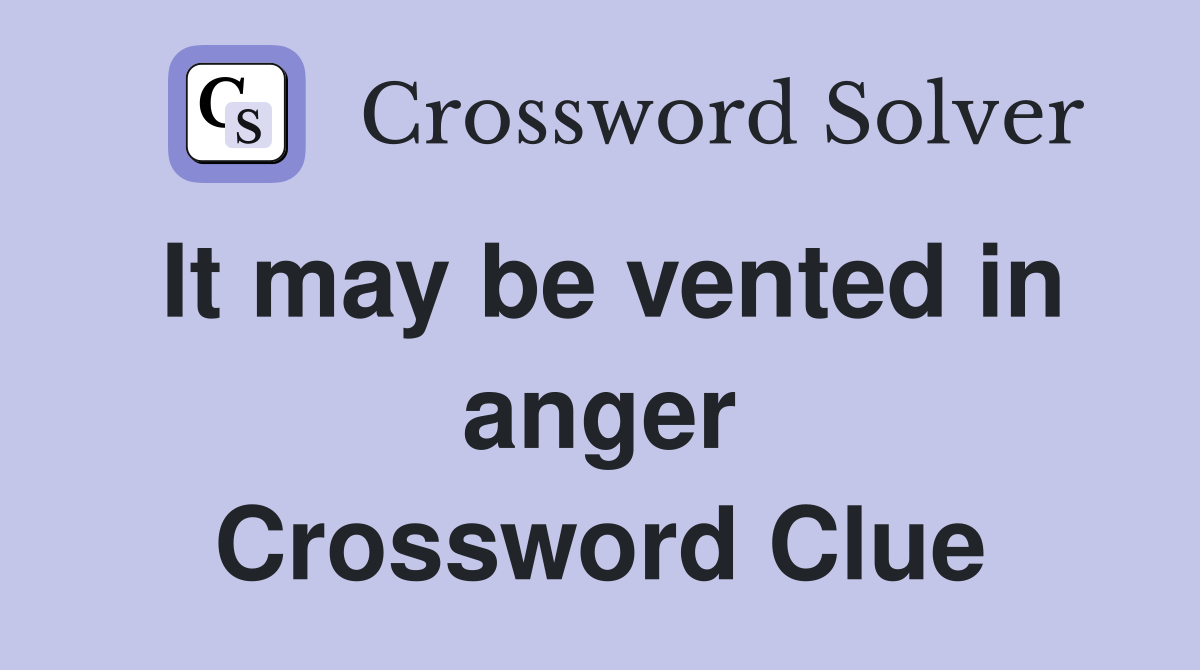 It may be vented in anger Crossword Clue