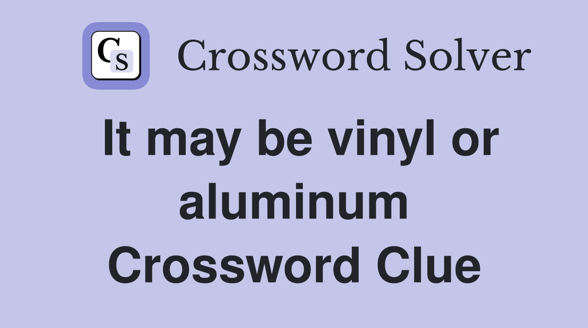It may be vinyl or aluminum Crossword Clue