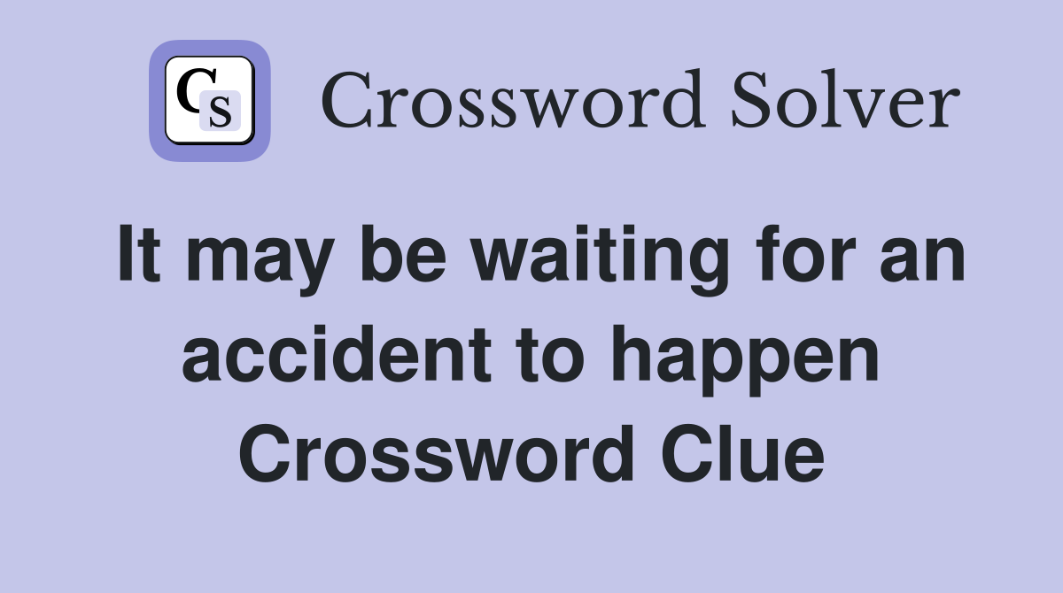 It may be waiting for an accident to happen Crossword Clue