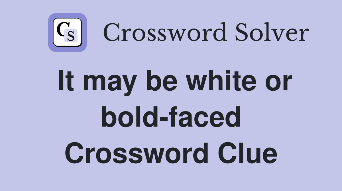 It may be white or bold-faced Crossword Clue