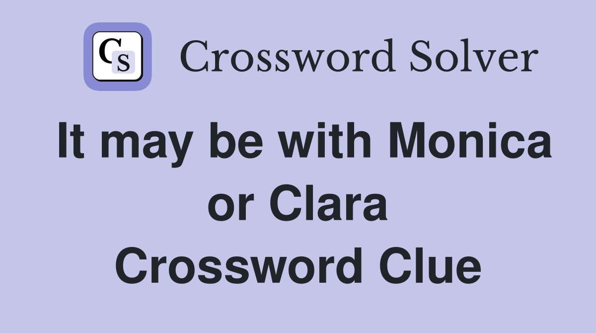 It may be with Monica or Clara Crossword Clue