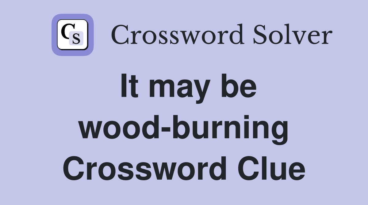 It may be wood-burning Crossword Clue