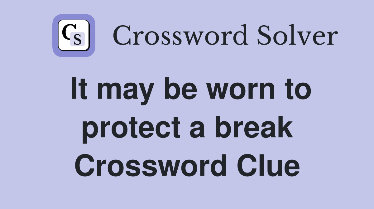 It may be worn to protect a break Crossword Clue