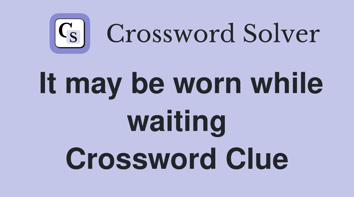 It may be worn while waiting Crossword Clue