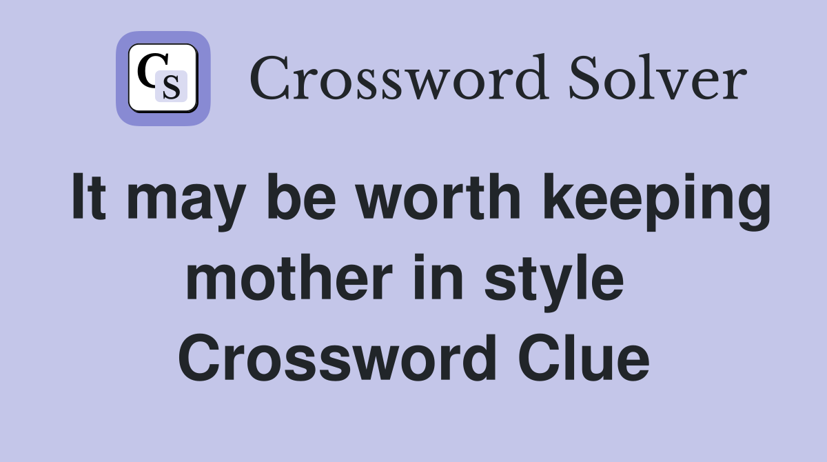It may be worth keeping mother in style  Crossword Clue