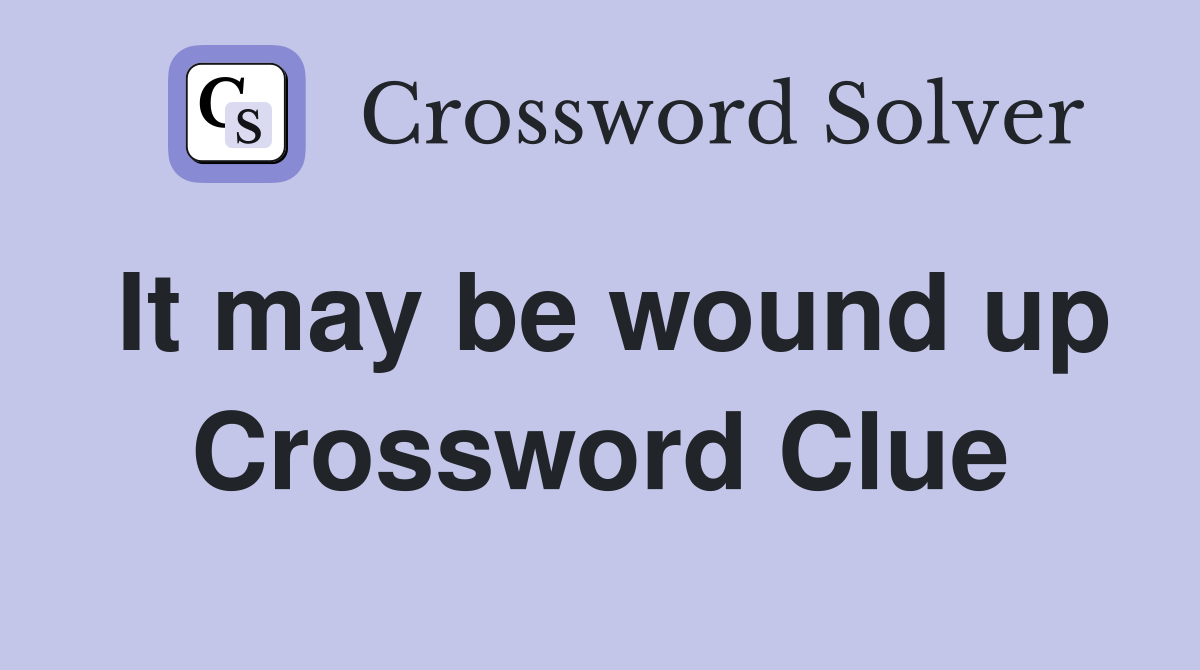 It may be wound up Crossword Clue
